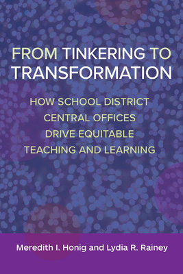 From Tinkering to Transformation: How School District Central Offices Drive Equitable Teaching and Learning - Meredith I. Honig