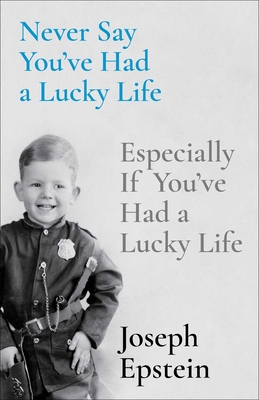 Never Say You've Had a Lucky Life: Especially If You've Had a Lucky Life - Joseph Epstein