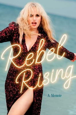 Rebel Rising: A Memoir - Rebel Wilson