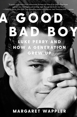 A Good Bad Boy: Luke Perry and How a Generation Grew Up - Margaret Wappler
