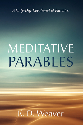 Meditative Parables: A Forty-Day Devotional of Parables - K. D. Weaver