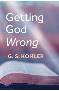 Coperta cărții 'Getting God Wrong - G. S. Kohler'