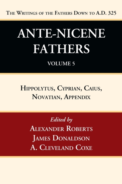 Ante-Nicene Fathers: Translations of the Writings of the Fathers Down to A.D. 325, Volume 5 - Alexander Roberts