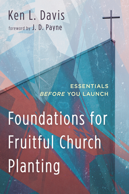 Foundations for Fruitful Church Planting: Essentials Before You Launch - Ken L. Davis