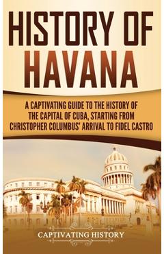 Poza produsului History of Havana: A Captivating Guide to the History of the Capital of Cuba, Starting from Christopher Columbus' Arrival to Fidel Castro - Captivating History
