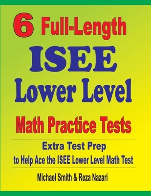 6 Full-Length ISEE Lower Level Math Practice Tests: Extra Test Prep to Help Ace the ISEE Lower Level Math Test - Michael Smith