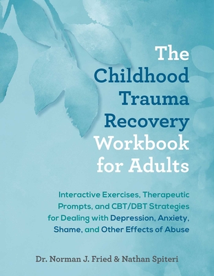 The Childhood Trauma Recovery Workbook for Adults: Interactive Exercises, Therapeutic Prompts, and Cbt/Dbt Strategies for Dealing with Depression, Anx - Norman J. Fried