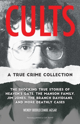 Cults: A True Crime Collection: The Shocking True Stories of Heaven's Gate, the Manson Family, Jim Jones, the Branch Davidians, and More Deathly Cases - Wendy Biddlecombe Agsar