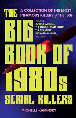 The Big Book of 1980s Serial Killers: A Collection of the Most Infamous Killers of the '80s, Including Jeffrey Dahmer, the Golden State Killer, the Bt - Michelle Kaminsky