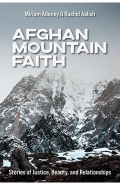 Afghan Mountain Faith: Stories of Justice, Beauty, and Relationships - Miriam Adeney
