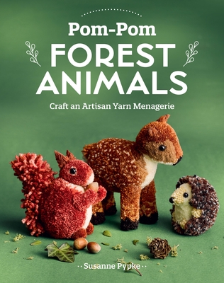 Pom-POM Forest Animals: Craft an Artisan Yarn Menagerie - Susanne Pypke