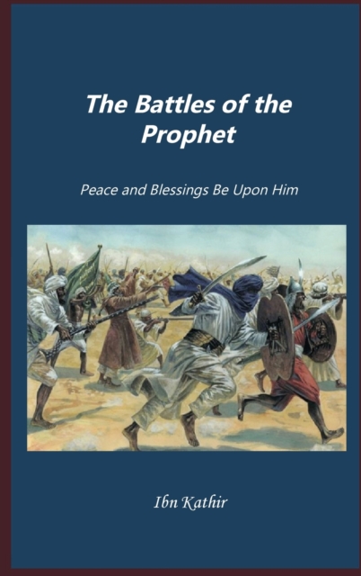 The Battles of Prophet Muhammad: Peace and Blessings Be Upon Him - Imam Hafiz Ibn Kathir