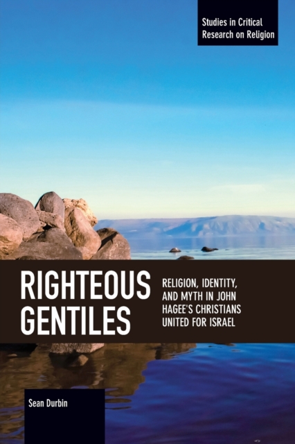 Righteous Gentiles: Religion, Identity, and Myth in John Hagee's Christians United for Israel - Sean Durbin