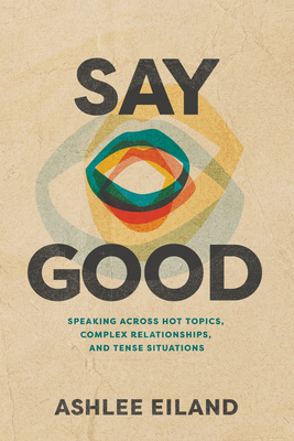 Say Good: Speaking Across Hot Topics, Complex Relationships, and Tense Situations - Ashlee Eiland