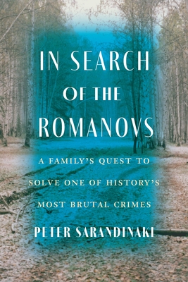 In Search of the Romanovs: A Family's Quest to Solve One of History's Most Brutal Crimes - Peter Sarandinaki