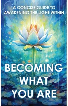 Becoming What You Are: A Concise Guide to Awakening the Light Within (Illustrated) - Two Workers