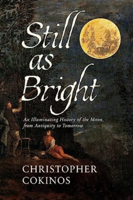 Still as Bright: An Illuminating History of the Moon, from Antiquity to Tomorrow - Christopher Cokinos