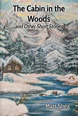 The Cabin in the Woods and Other Short Stories - Matt Shea