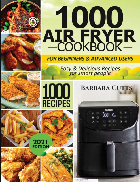1000 Air Fryer Cookbook for Beginners and Advanced Users: Easy & Delicious Recipes for smart people - Barbara Cutts