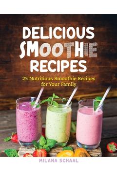 Poza produsului Delicious Smoothie Recipes: 25 Nutritious Smoothie Recipes for Your Family - Milana Schaal