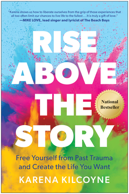 Rise Above the Story: Free Yourself from Past Trauma and Create the Life You Want - Karena Kilcoyne