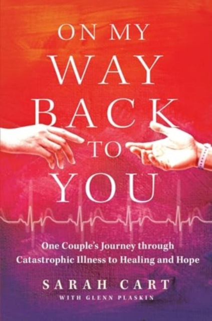 On My Way Back to You: One Couple's Journey Through Catastrophic Illness to Healing and Hope - Sarah Cart