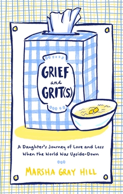 Grief and Grit(s): A Daughter's Journey of Love and Loss When the World Was Upside-Down - Marsha Gray Hill