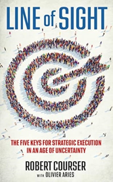 Line of Sight: The Five Keys for Strategic Execution in an Age of Uncertainty - Robert Courser