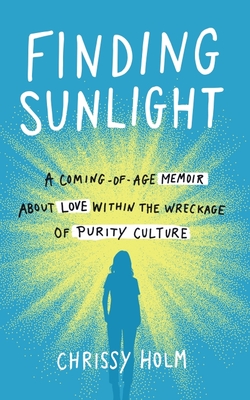 Finding Sunlight: A Coming-Of-Age Memoir about Love Within the Wreckage of Purity Culture - Chrissy Holm