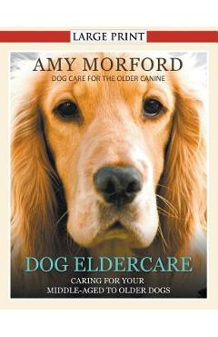 Coperta cărții 'Dog Eldercare: Caring for Your Middle Aged to Older Dog (Large Print): Dog Care for the Older Canine - Amy Morford'