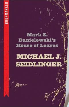Coperta cărții 'Mark Z. Danielewski's House of Leaves: Bookmarked - Michael Seidlinger'