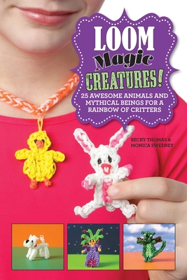 Loom Magic Creatures!: 25 Awesome Animals and Mythical Beings for a Rainbow of Critters - Becky Thomas