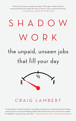Shadow Work: The Unpaid, Unseen Jobs That Fill Your Day - Craig Lambert