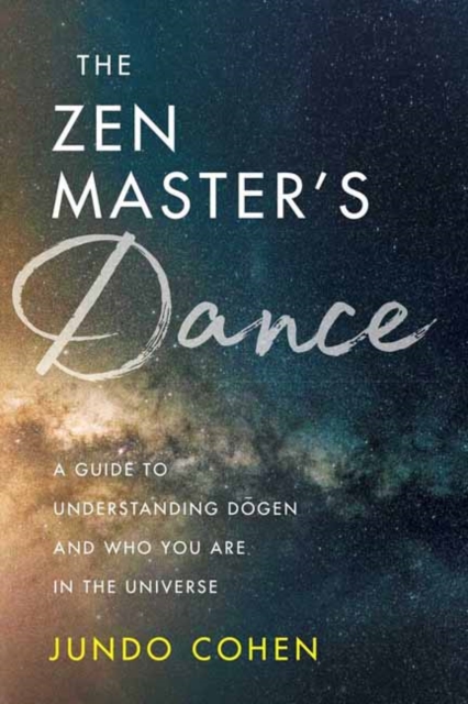 The Zen Master's Dance: A Guide to Understanding Dogen and Who You Are in the Universe - Jundo Cohen