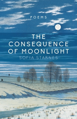 Consequence of Moonlight: Poems - Sofia Starnes