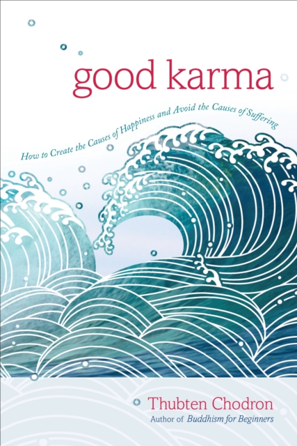Good Karma: How to Create the Causes of Happiness and Avoid the Causes of Suffering - Thubten Chodron