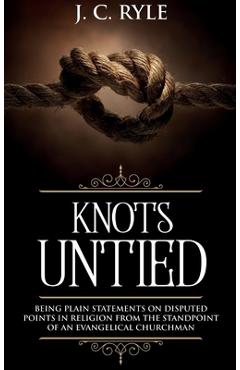Poza produsului Knots Untied: Being Plain Statements on Disputed Points in Religion from the Standpoint of an Evangelical Churchman (Annotated) - J. C. Ryle
