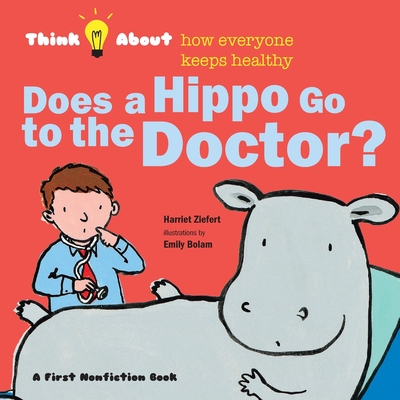 Does a Hippo Go to the Doctor?: Think About How Everyone Keeps Healthy - Harriet Ziefert