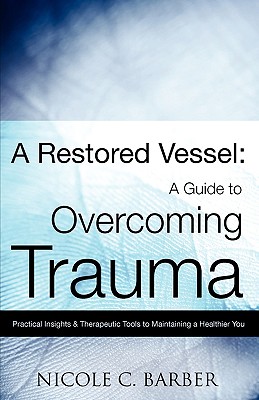 A Restored Vessel: A guide to overcoming trauma - Nicole C. Barber