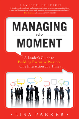 Managing the Moment (Revised 2022): A Leader's Guide to Building Executive Presence One Interaction at a Time - Lisa Parker