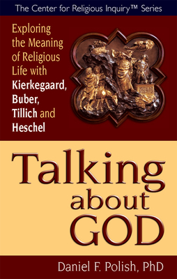 Talking about God: Exploring the Meaning of Religious Life with Kierkegaard, Buber, Tillich and Heschel - Daniel F. Polish