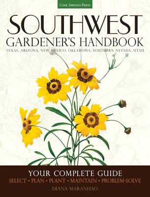 Southwest Gardener's Handbook: Your Complete Guide: Select, Plan, Plant, Maintain, Problem-Solve - Texas, Arizona, New Mexico, Oklahoma, Southern Nev - Diana Maranhao