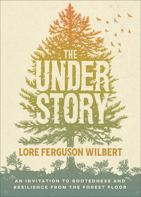 The Understory: An Invitation to Rootedness and Resilience from the Forest Floor - Lore Ferguson Wilbert