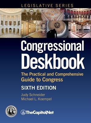 Congressional Deskbook: The Practical and Comprehensive Guide to Congress, Sixth Edition - Judy Schneider