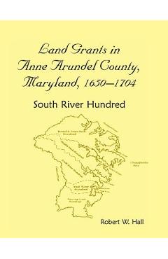 Coperta cărții 'Land Grants in Anne Arundel County, Maryland, 1650-1704: South River Hundred - Robert W. Hall'