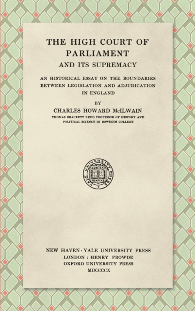 The High Court of Parliament and Its Supremacy (1910): An Historical Essay on the Boundaries Between Legislation and Adjudication in England - Charles Howard Mcilwain