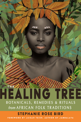 The Healing Tree: Botanicals, Remedies, and Rituals from African Folk Traditions - Stephanie Rose Bird