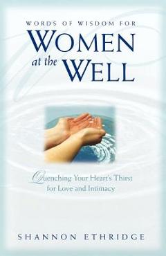 Coperta cărții 'Words of Wisdom for Women at the Well: Quenching Your Heart's Thirst for Love and Intimacy - Shannon Ethridge'