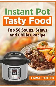 Poza produsului Instant Pot: TASTY FOOD! Top 50 Soups, Stews and Chilies Recipes - Emma Carter