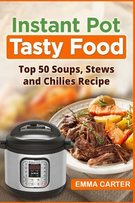 Instant Pot: TASTY FOOD! Top 50 Soups, Stews and Chilies Recipes - Emma Carter